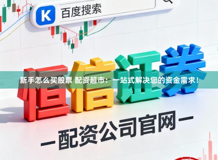 新手怎么买股票 配资超市：一站式解决您的资金需求！