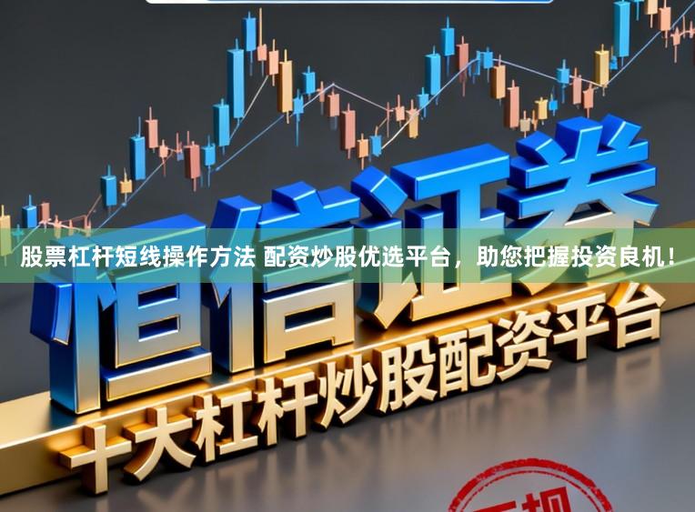 股票杠杆短线操作方法 配资炒股优选平台，助您把握投资良机！