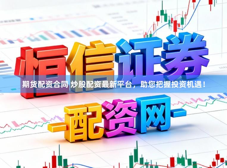 期货配资合同 炒股配资最新平台，助您把握投资机遇！
