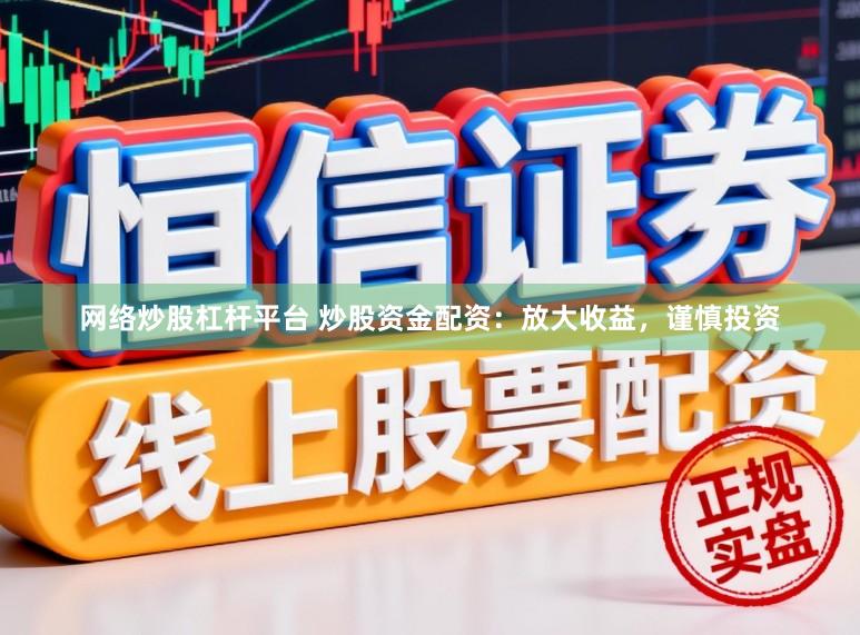 网络炒股杠杆平台 炒股资金配资：放大收益，谨慎投资