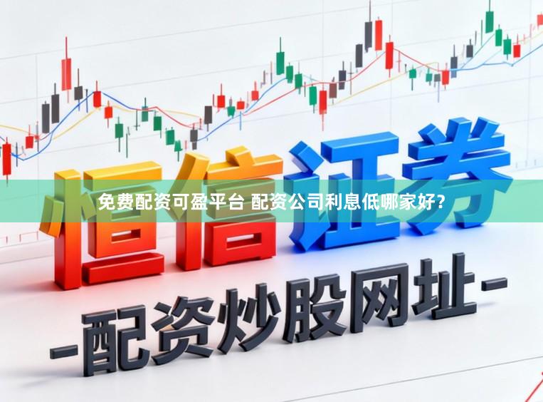 免费配资可盈平台 配资公司利息低哪家好？