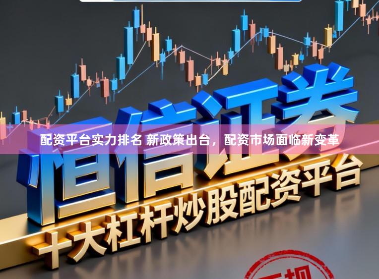 配资平台实力排名 新政策出台，配资市场面临新变革