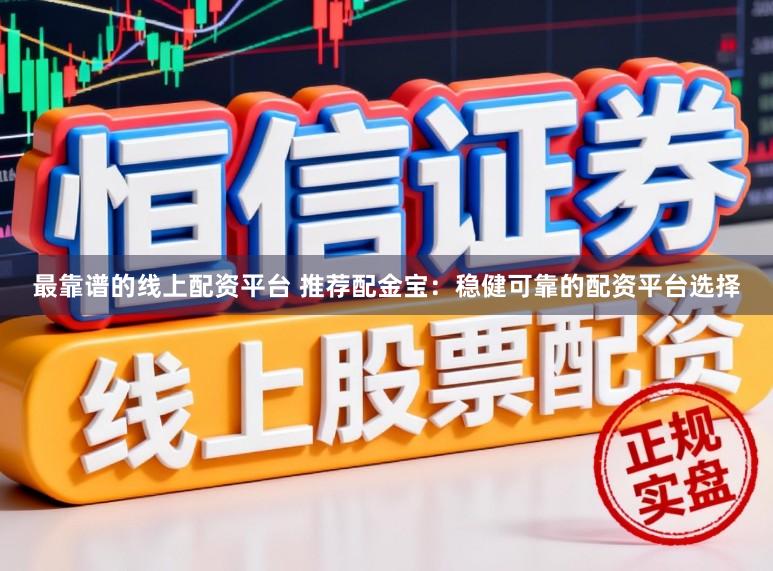最靠谱的线上配资平台 推荐配金宝：稳健可靠的配资平台选择