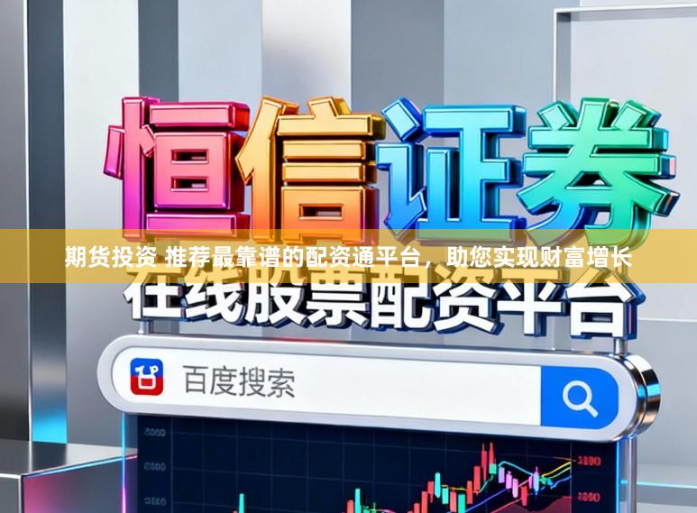 期货投资 推荐最靠谱的配资通平台，助您实现财富增长