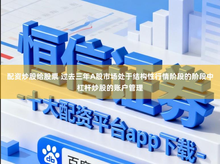 配资炒股给股票 过去三年A股市场处于结构性行情阶段的阶段中杠杆炒股的账户管理